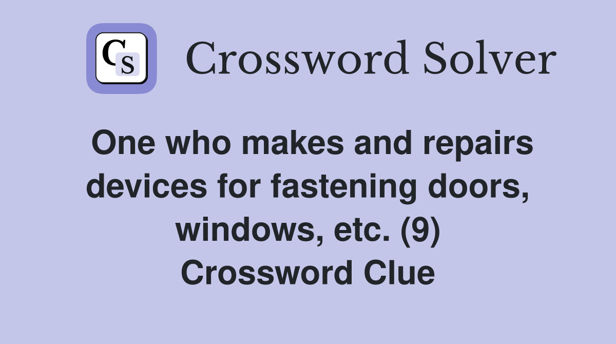 One who makes and repairs devices for fastening doors, windows, etc. (9) Crossword Clue